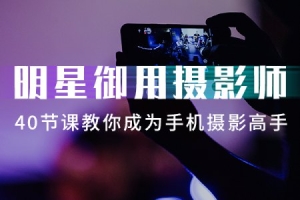 【视频教程】明星御用摄影师40节课教你成为手机摄影高手