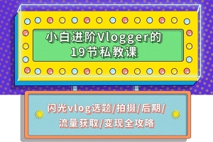 【视频教程】小白进阶百万播放量 Vlogger 的19节私教课