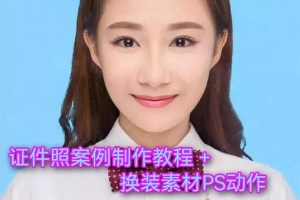【视频教程】最美证件照制作案例视频教程+换装素材PS排版动作