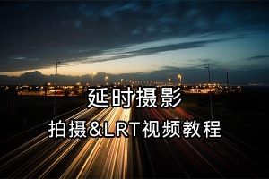 【视频教程】2020延时摄影拍摄及LRT延时后期软件使用教程