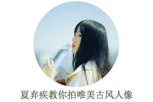 【视频教程】一眼惊艳！夏弃疾教你拍唯美如画的古风人像
