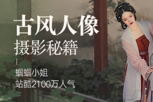 【视频教程】蝈蝈小姐古风人像摄影教程 + 十全拾美古风人像后期指南视频教程