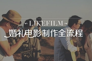 【视频教程】LIKEFILM 婚礼电影全流程制作视频课程