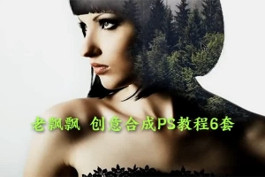 【视频教程】老飘飘创意摄影后期小技巧系列PS课程6套