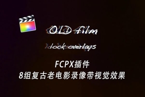 【FCPX插件】8组复古老电影录像带视觉效果 Old Film Look Overlays