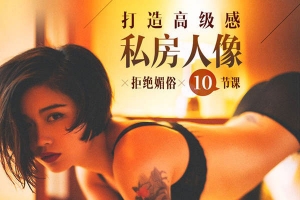 【视频教程】拒绝媚俗 10节课打造高级感私房人像 – 咔咔老师人体私房摄影课程