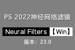 【PS滤镜】PS神经网络滤镜 Neural Filters 安装包 支持PS 2022 23.0版本 Win系统