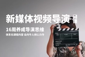 【视频教程】咔图教育新媒体视频导演课，16周成为新媒体视频导演