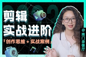 【视频教程】南门录像厅2023剪辑实战进阶：创作思维课