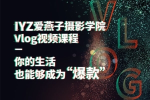 【视频教程】IYANZI爱燕子摄影学院Vlog视频课程 15节课记录美好生活